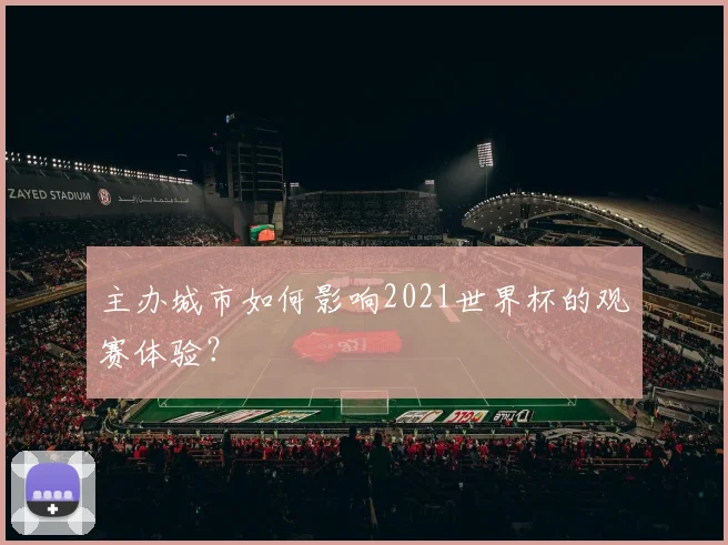 主办城市如何影响2021世界杯的观赛体验？