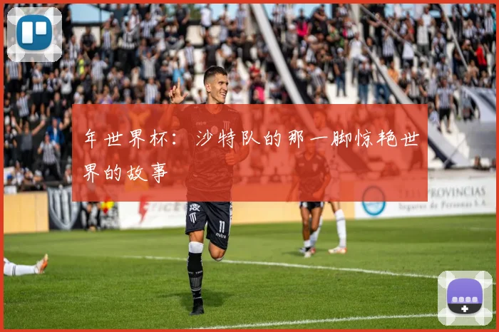 年世界杯：沙特队的那一脚惊艳世界的故事