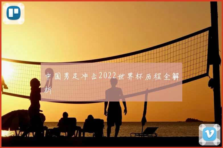 中国男足冲击2022世界杯历程全解析