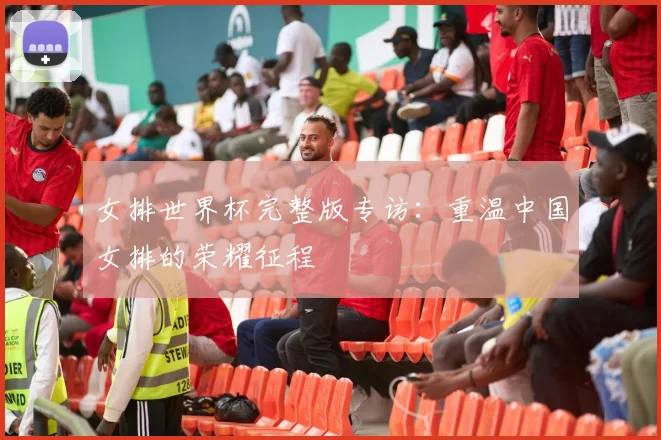 女排世界杯完整版专访：重温中国女排的荣耀征程