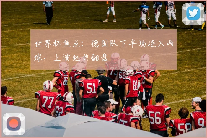 世界杯焦点:德国队下半场连入两球,上演经典翻盘