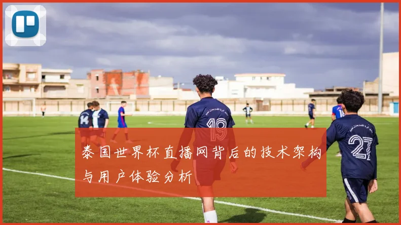 泰国世界杯直播网背后的技术架构与用户体验分析