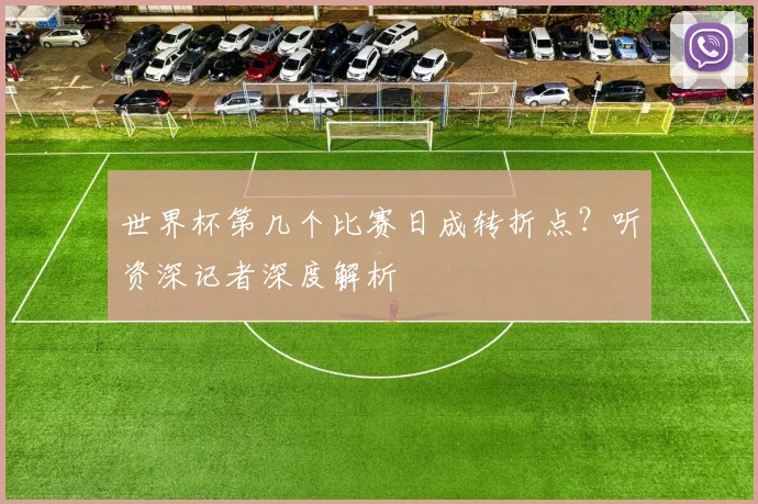 世界杯第几个比赛日成转折点？听资深记者深度解析