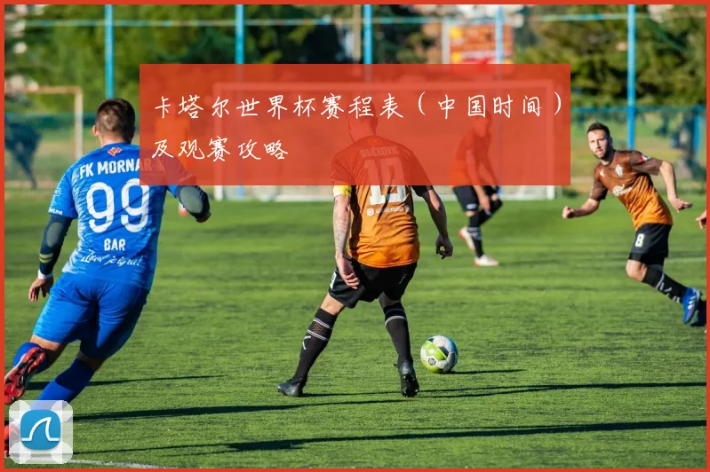 卡塔尔世界杯赛程表（中国时间）及观赛攻略