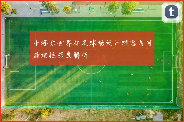 卡塔尔世界杯足球场设计理念与可持续性深度解析