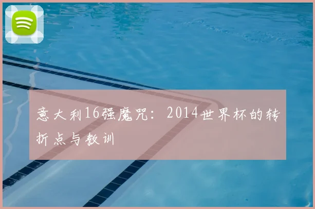 意大利16强魔咒：2014世界杯的转折点与教训