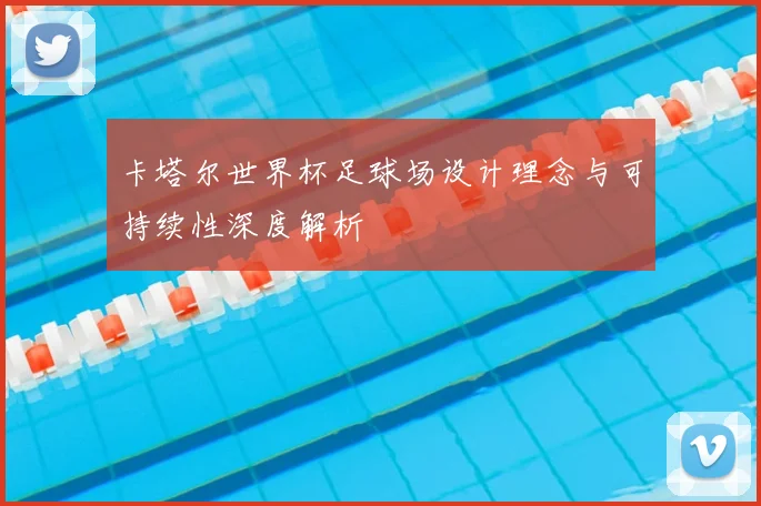 卡塔尔世界杯足球场设计理念与可持续性深度解析
