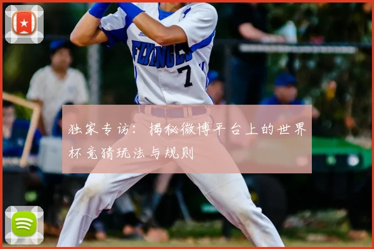 独家专访:揭秘微博平台上的世界杯竞猜玩法与规则