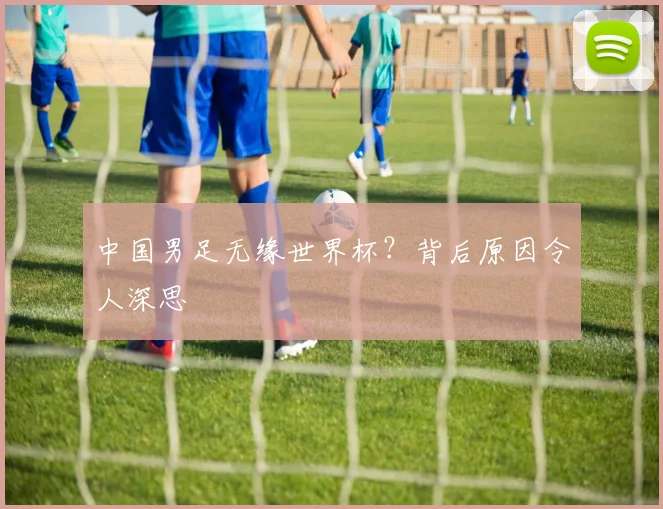 中国男足无缘世界杯？背后原因令人深思