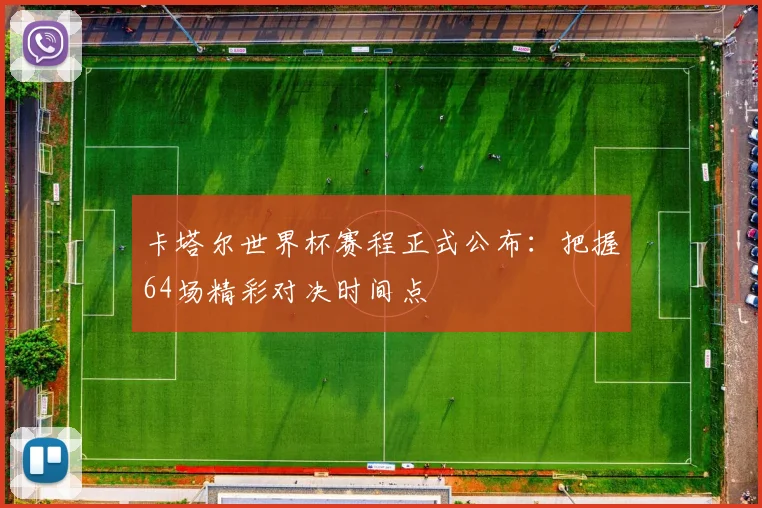 卡塔尔世界杯赛程正式公布：把握64场精彩对决时间点