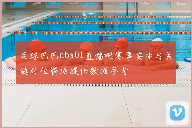 足球巴巴nba01直播吧赛事安排与关键对位解读提供数据参考