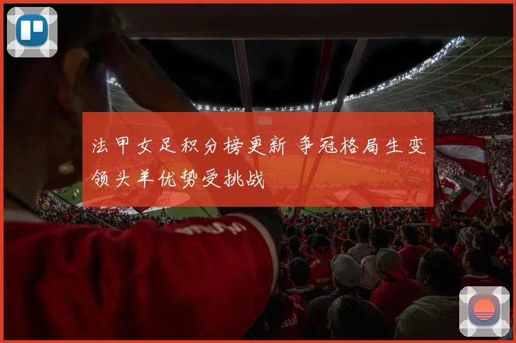 法甲女足积分榜更新 争冠格局生变领头羊优势受挑战