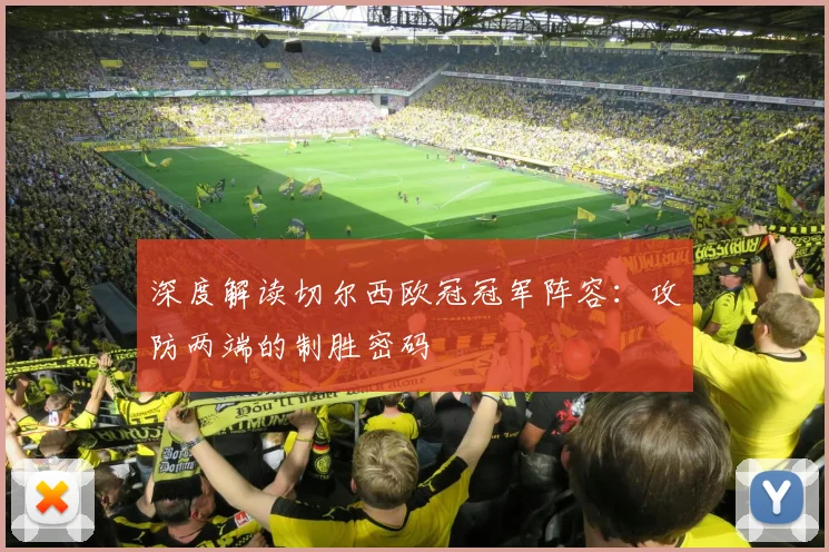 深度解读切尔西欧冠冠军阵容：攻防两端的制胜密码