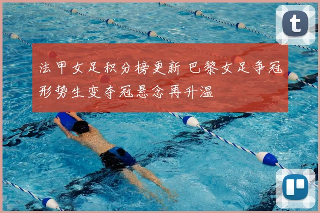 法甲女足积分榜更新 巴黎女足争冠形势生变夺冠悬念再升温