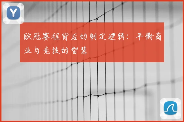 欧冠赛程背后的制定逻辑：平衡商业与竞技的智慧