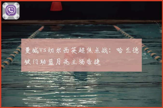 曼城vs切尔西英超焦点战:哈兰德破门助蓝月亮主场告捷