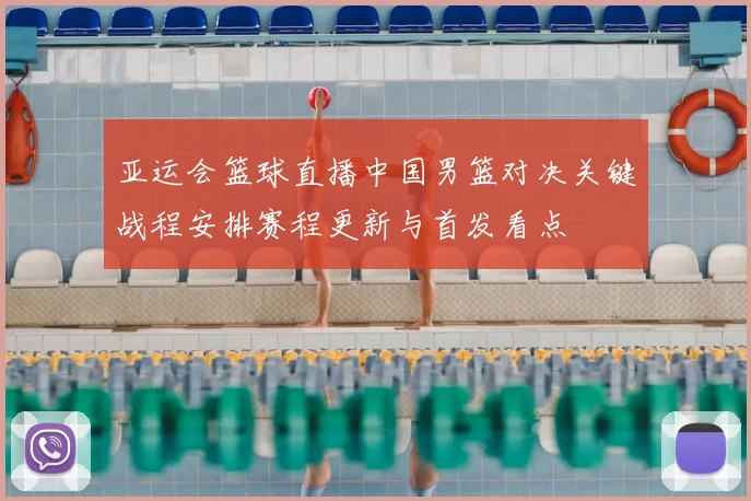 亚运会篮球直播中国男篮对决关键战程安排赛程更新与首发看点