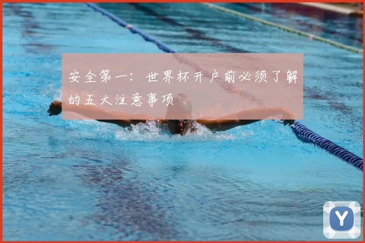 安全第一：世界杯开户前必须了解的五大注意事项