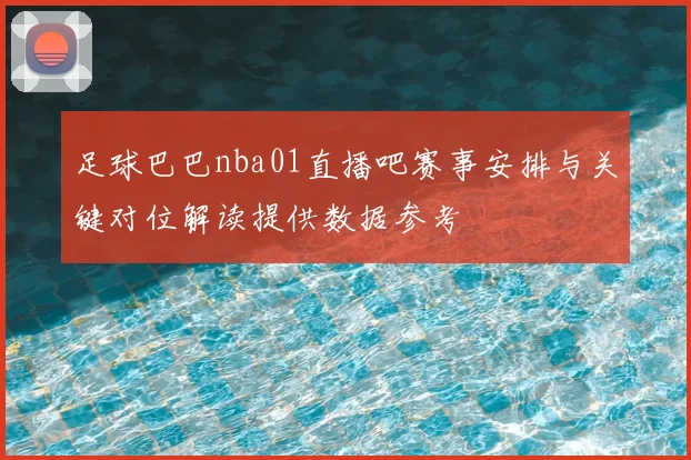 足球巴巴nba01直播吧赛事安排与关键对位解读提供数据参考