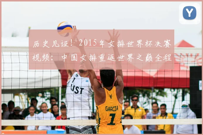 历史见证！2015年女排世界杯决赛视频：中国女排重返世界之巅全程记录