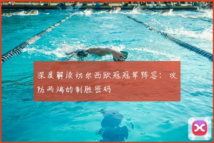 深度解读切尔西欧冠冠军阵容：攻防两端的制胜密码